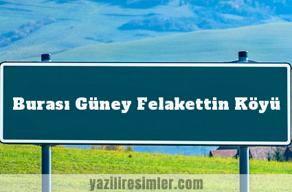 Burası Güney Felakettin Köyü